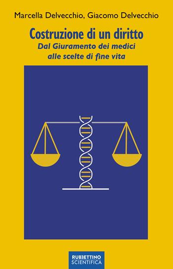Costruzione di un diritto. Dal giuramento dei medici alle scelte di fine vita - Giacomo Delvecchio, Marcella Delvecchio - Libro Rubbettino 2023, Rubbettino scientifica | Libraccio.it