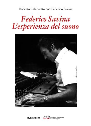 Federico Savina. L'esperienza del suono - Roberto Calabretto, Federico Savina - Libro Rubbettino 2023, Fondazione Centro Sperimentale di Cinema | Libraccio.it