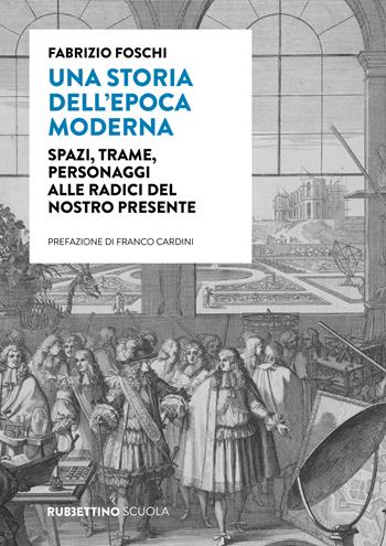 Una storia dell'epoca moderna. Spazi, trame, personaggi alle radici del nostro presente - Fabrizio Foschi - Libro Rubbettino 2023, Varia | Libraccio.it