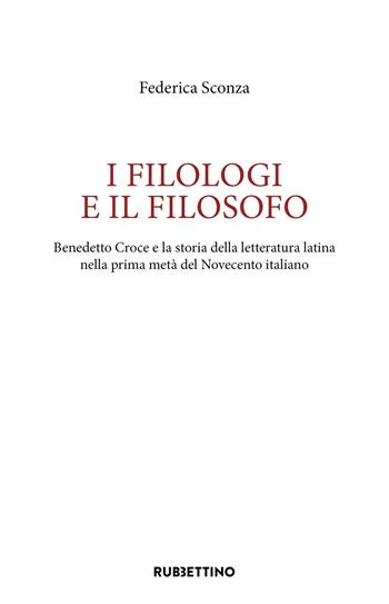 I filologi e il filosofo. Benedetto Croce e la storia della letteratura latina nella prima metà del Novecento italiano - Federica Sconza - Libro Rubbettino 2023, Studi di filologia antica e moderna | Libraccio.it