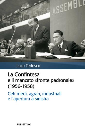 La Confintesa e il mancato «fronte padronale» (1956-1958). Ceti medi, agrari, industriali e l’apertura a sinistra - Luca Tedesco - Libro Rubbettino 2023, Storia politica | Libraccio.it