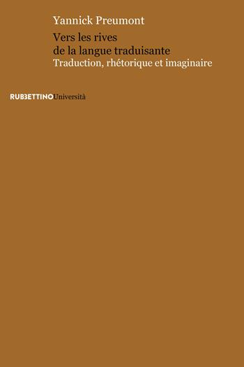 Vers les rives de la langue traduisante. Traduction, rhétorique et imaginaire - Yannick Preumont - Libro Rubbettino 2023, Immaginario e retorica | Libraccio.it