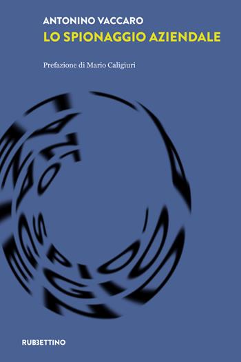 Lo spionaggio aziendale - Antonino Vaccaro - Libro Rubbettino 2023, Laboratorio sull'intelligence dell'Università della Calabria | Libraccio.it
