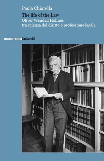 The life of the law. Oliver Wendell Holmes tra scienza del diritto e professione legale - Paola Chiarella - Libro Rubbettino 2023, Università | Libraccio.it