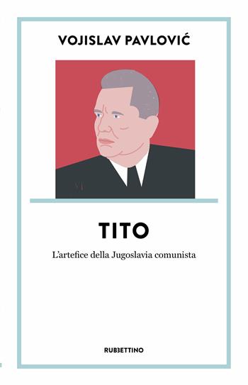 Tito. L’artefice della Jugoslavia comunista - Vojislav Pavlovic - Libro Rubbettino 2023, Dritto/Rovescio | Libraccio.it