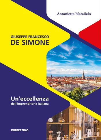 Giuseppe Francesco De Simone. Un'eccellenza dell'imprenditoria italiana - Antonietta Natalizio - Libro Rubbettino 2023, Varia | Libraccio.it