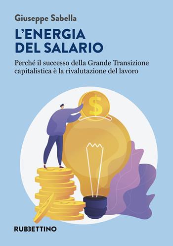 L'energia del salario. Perché il successo della Grande Transizione capitalistica è la rivalutazione del lavoro - Giuseppe Sabella - Libro Rubbettino 2023, Varia | Libraccio.it