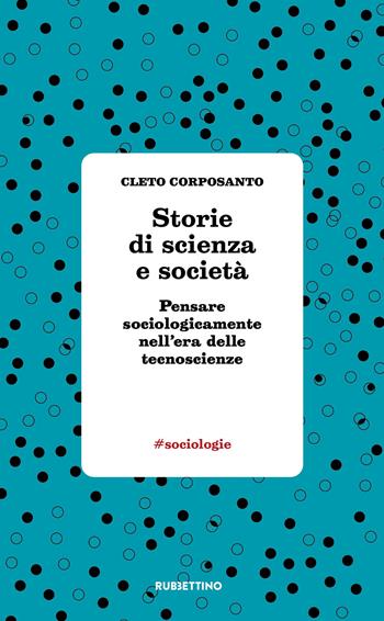 Storie di scienza e società. Pensare sociologicamente nell'era delle tecnoscienze - Cleto Corposanto - Libro Rubbettino 2023, #sociologie | Libraccio.it