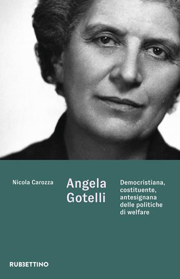 Angela Gotelli. Democristiana, costituente, antesignana delle politiche di welfare - Nicola Carozza - Libro Rubbettino 2023, Varia | Libraccio.it