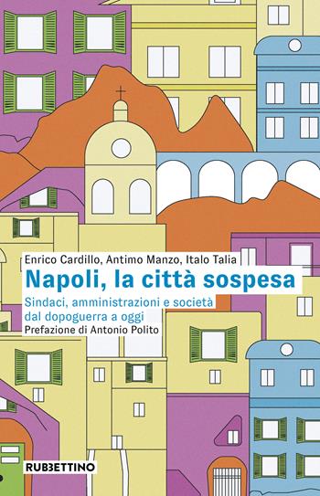 Napoli, la città sospesa. Sindaci, amministrazioni e società dal dopoguerra a oggi - Enrico Cardillo, Antimo Manzo, Italo Talia - Libro Rubbettino 2023, Varia | Libraccio.it