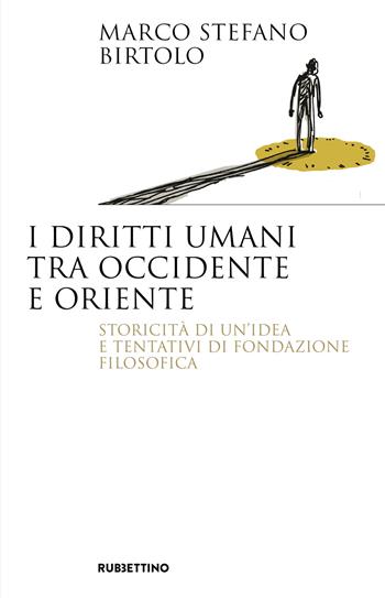 I diritti umani tra Occidente e Oriente. Storicità di un'idea e tentativi di fondazione filosofica - Marco Stefano Birtolo - Libro Rubbettino 2023, Saggi | Libraccio.it