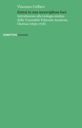 Entrai in una meravigliosa luce. Introduzione alla teologia mistica della Venerabile Febronia Ansalone, Clarissa (1656-1718) - Vincenzo Cuffaro - Libro Rubbettino 2023, Università | Libraccio.it