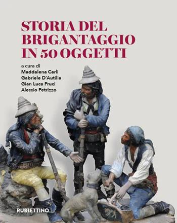 Storia del brigantaggio in 50 oggetti - Maddalena Carli, Gabriele D'Autilia, Gian Luca Fruci - Libro Rubbettino 2023, Varia | Libraccio.it
