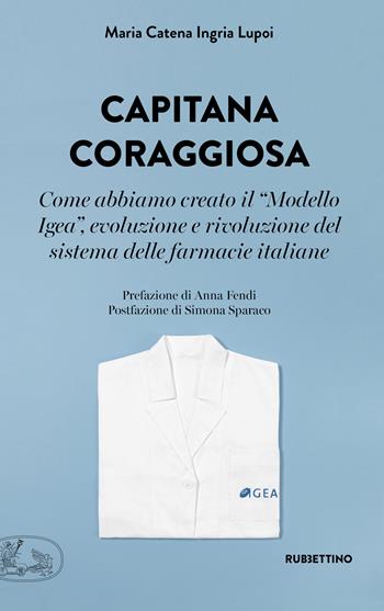 Capitana coraggiosa. Come abbiamo creato il «Modello Igea», evoluzione e rivoluzione del sistema delle farmacie italiane - Maria Catena Ingria Lupoi - Libro Rubbettino 2023, La bellezza dell'impresa | Libraccio.it