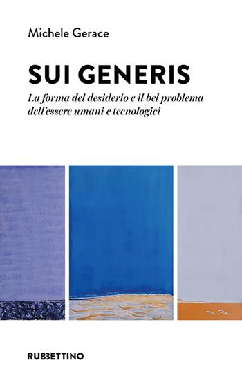 Sui generis. La forma del desiderio e il bel problema dell'essere umani e tecnologici - Michele Gerace - Libro Rubbettino 2023, Varia | Libraccio.it