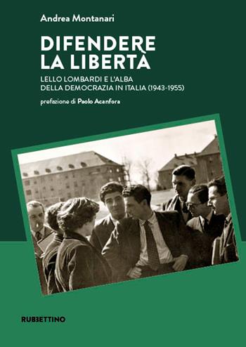 Difendere la libertà. Lello Lombardi e l’alba della democrazia in Italia (1943-1955) - Andrea Montanari - Libro Rubbettino 2024, Scritti e discorsi politici di Lello Lom | Libraccio.it