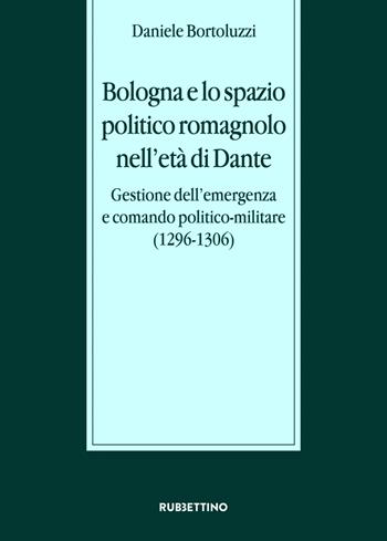 Bologna e lo spazio politico romagnolo nell'età di Dante. Gestione dell’emergenza e comando politico-militare (1296-1306) - Daniele Bortoluzzi - Libro Rubbettino 2024, Stato, esercito, controllo del territorio | Libraccio.it