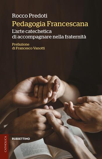 Pedagogia francescana. L'arte catechetica di accompagnare nella fraternità - Rocco Predoti - Libro Rubbettino 2023, Catholica | Libraccio.it