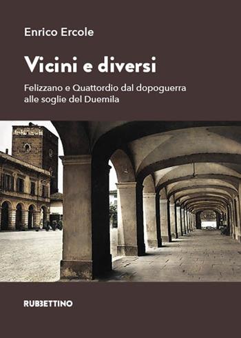 Vicini e diversi. Felizzano e Quattordio dal dopoguerra alle soglie del Duemila - Enrico Ercole - Libro Rubbettino 2023, Varia | Libraccio.it
