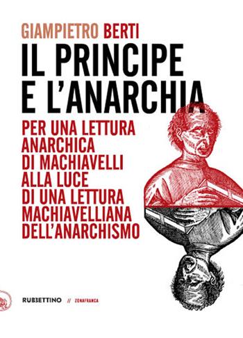 Il principe e l'anarchia. Per una lettura anarchica di Machiavelli alla luce di una lettura machiavelliana dell'anarchismo - Giampietro Berti - Libro Rubbettino 2023, Zonafranca | Libraccio.it