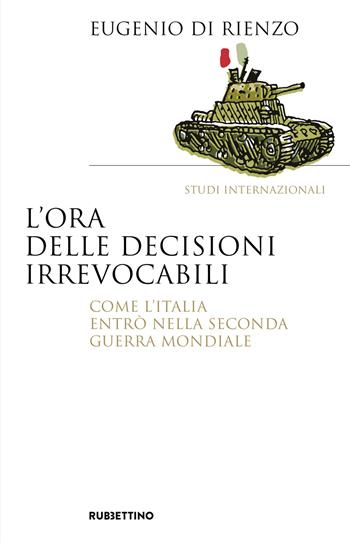 L'ora delle decisioni irrevocabili. Come l'Italia entrò nella seconda guerra mondiale - Eugenio Di Rienzo - Libro Rubbettino 2024, Saggi | Libraccio.it