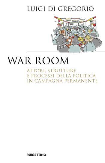 War room. Attori, strutture e processi della politica in campagna permanente - Luigi Di Gregorio - Libro Rubbettino 2024, Saggi | Libraccio.it