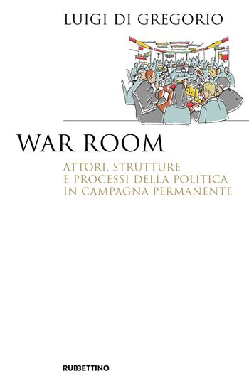 War room. Attori, strutture e processi della politica in campagna permanente - Luigi Di Gregorio - Libro Rubbettino 2024, Saggi | Libraccio.it