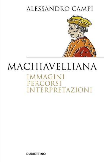 Machiavelliana. Immagini, percorsi, interpretazioni - Alessandro Campi - Libro Rubbettino 2024, Saggi | Libraccio.it