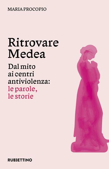 Ritrovare Medea. Dal mito ai centri antiviolenza: le parole, le storie - Maria Procopio - Libro Rubbettino 2024, Varia | Libraccio.it