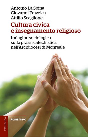 Cultura civica e insegnamento religioso. Indagine sociologica sulla prassi catechistica nell'Arcidiocesi di Monreale - Antonio La Spina, Giovanni Frazzica, Attilio Scaglione - Libro Rubbettino 2024, Catholica | Libraccio.it