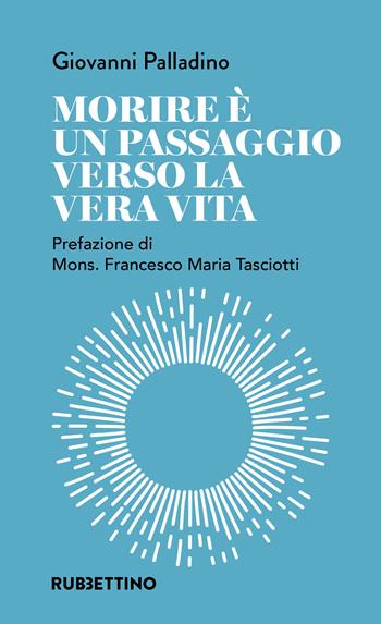 Morire è un passaggio verso la vera vita - Giovanni Palladino - Libro Rubbettino 2024, Varia | Libraccio.it