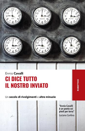 Ci dice tutto il nostro inviato. Un secolo di rivolgimenti e altre minuzie - Ennio Cavalli - Libro Rubbettino 2024, Storie | Libraccio.it