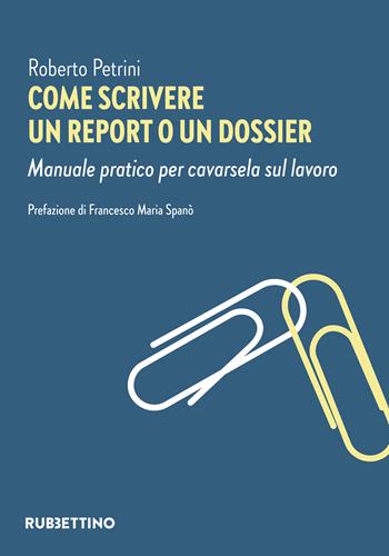 Come scrivere un report o un dossier. Manuale pratico per cavarsela sul lavoro - Roberto Petrini - Libro Rubbettino 2024, Varia | Libraccio.it