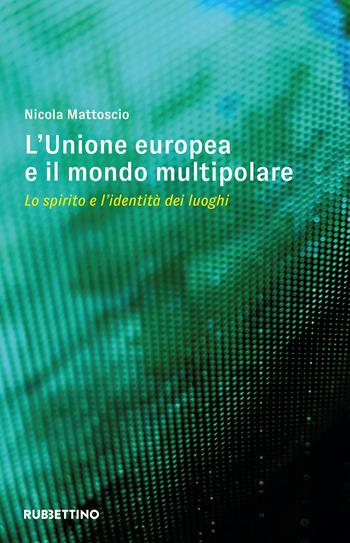 L'Unione Europea e il mondo multipolare. Lo spirito e l'identità dei luoghi - Nicola Mattoscio - Libro Rubbettino 2024, Varia | Libraccio.it