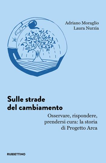 Sulle strade del cambiamento. Osservare, rispondere, prendersi cura: la storia di Progetto Arca - Adriano Moraglio, Laura Nurzia - Libro Rubbettino 2024, L' avventura dell’esperienza | Libraccio.it
