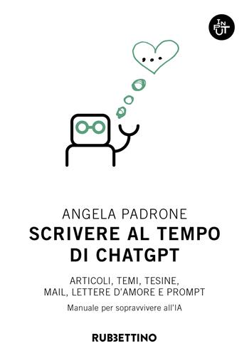Scrivere al tempo di ChatGPT. Articoli, temi, tesine, mail, lettere d'amore e prompt. Manuale per sopravvivere all'IA - Angela Padrone - Libro Rubbettino 2024, Input | Libraccio.it