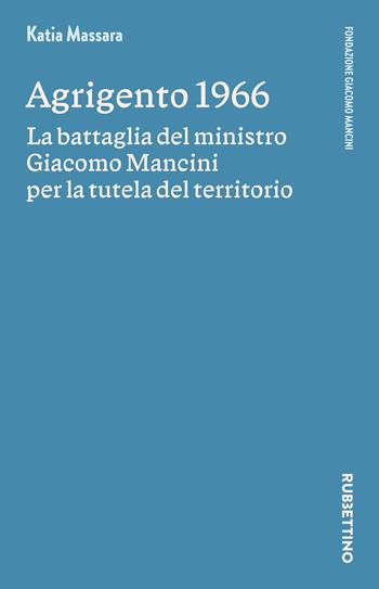 Agrigento 1966. La battaglia del ministro Giacomo Mancini per la tutela del territorio - Katia Massara - Libro Rubbettino 2024, Varia | Libraccio.it