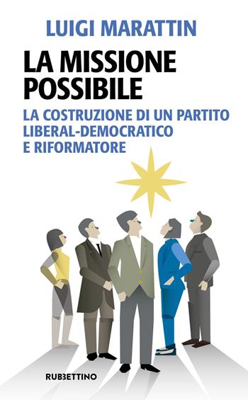 La missione possibile. La costruzione di un partito liberal-democratico e riformatore - Luigi Marattin - Libro Rubbettino 2024, Problemi aperti | Libraccio.it