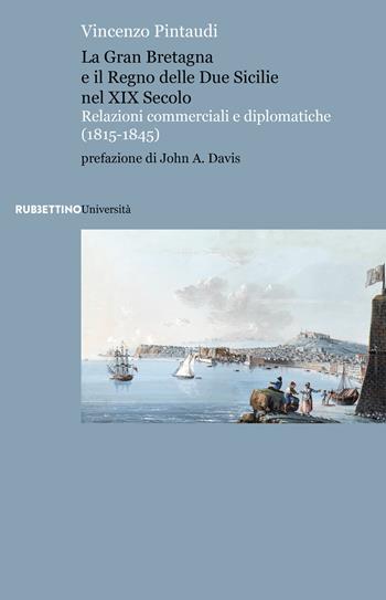 La Gran Bretagna e il Regno delle due Sicilie nel XIX secolo. Relazioni commerciali e diplomatiche (1815-1845) - Vincenzo Pintaudi - Libro Rubbettino 2024, Scaffale universitario | Libraccio.it