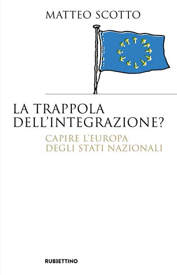 La trappola dell'integrazione? Capire l'Europa degli Stati nazionali - Matteo Scotto - Libro Rubbettino 2024, Saggi | Libraccio.it