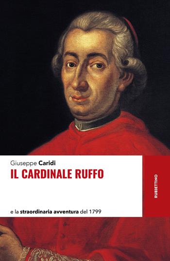 Il cardinale Ruffo e la straordinaria avventura del 1799 - Giuseppe Caridi - Libro Rubbettino 2024, Storie | Libraccio.it