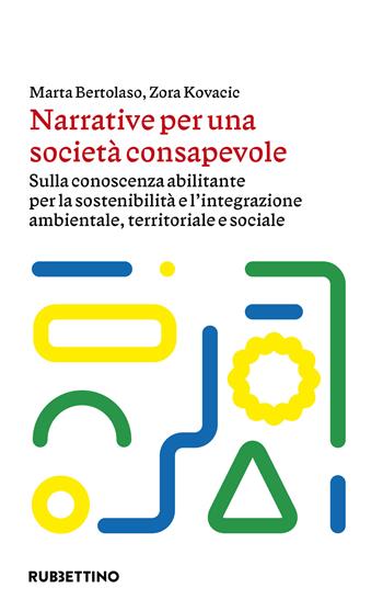Narrative per una società consapevole. Sulla conoscenza abilitante per la sostenibilità e l'integrazione ambientale, territoriale e sociale - Marta Bertolaso, Zora Kovacic - Libro Rubbettino 2024, Fattore umano e complessità | Libraccio.it