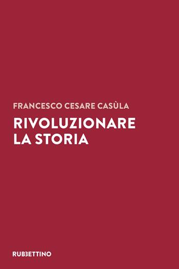 Rivoluzionare la storia - Francesco Cesare Casùla - Libro Rubbettino 2025, Varia | Libraccio.it
