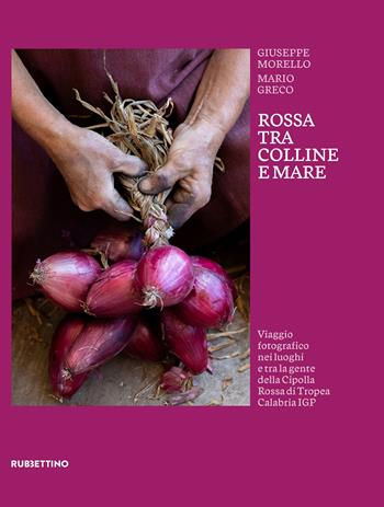 Rossa tra colline e mare. Viaggio fotografico nei luoghi e tra la gente della Cipolla Rossa di Tropea Calabria IGP - Giuseppe Morello, Mario Greco - Libro Rubbettino 2024, Varia | Libraccio.it