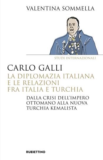 Carlo Galli, la diplomazia italiana e le relazioni fra Italia e Turchia. Dalla crisi dell'Impero ottomano alla nuova Turchia kemalista - Valentina Sommella - Libro Rubbettino 2024, Saggi | Libraccio.it