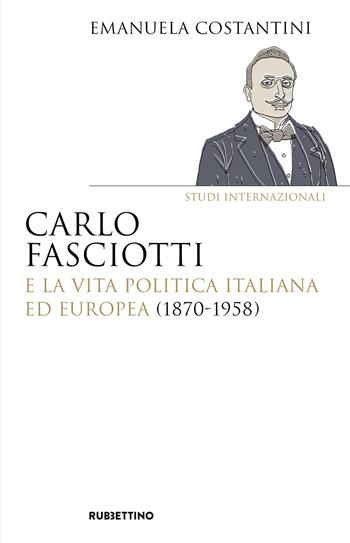 Carlo Fasciotti e la vita politica italiana ed europea (1870-1958) - Emanuela Costantini - Libro Rubbettino 2024, Saggi | Libraccio.it