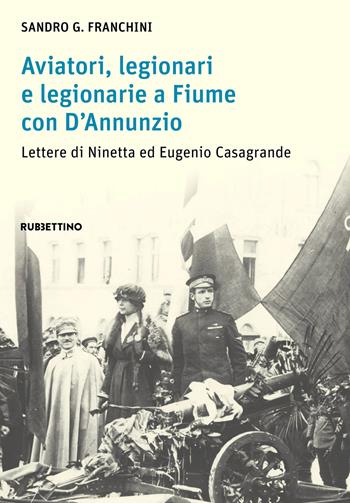 Aviatori, legionari e legionarie a Fiume con D’Annunzio. Lettere di Ninetta ed Eugenio Casagrande - Sandro G. Franchini - Libro Rubbettino 2024, Varia | Libraccio.it