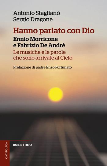 Hanno parlato con Dio. Ennio Morricone e Fabrizio De Andrè. Le musiche e le parole che sono arrivate al Cielo - Antonio Staglianò, Sergio Dragone - Libro Rubbettino 2025, Catholica | Libraccio.it