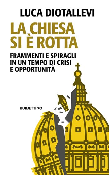 La Chiesa si è rotta. Frammenti e spiragli in un tempo di crisi e opportunità - Luca Diotallevi - Libro Rubbettino 2025, Problemi aperti | Libraccio.it