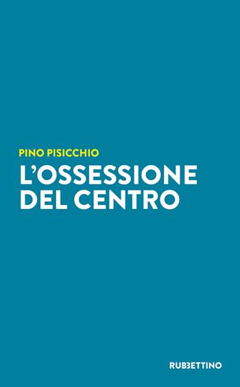 L'ossessione del Centro - Pino Pisicchio - Libro Rubbettino 2025, Varia | Libraccio.it